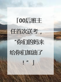 00后班主任首次送考，“你们的妈来给你们加油了！”