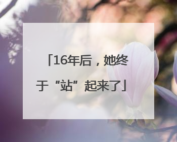16年后，她终于“站”起来了
