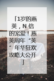 1岁的燕荚，N 倍的宠爱！燕荚周年“荚”年华狂欢攻略大公开