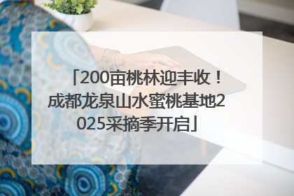 200亩桃林迎丰收！成都龙泉山水蜜桃基地2025采摘季开启