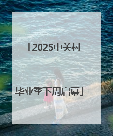 2025中关村毕业季下周启幕