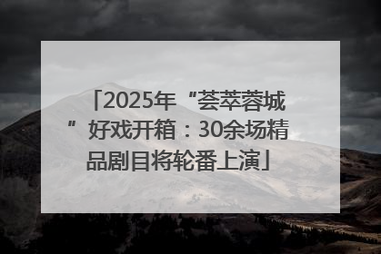 2025年“荟萃蓉城”好戏开箱：30余场精品剧目将轮番上演