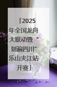 2025年全国龙舟大联动暨“划遍四川”乐山夹江站开赛
