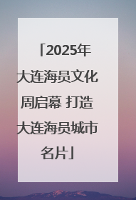 2025年大连海员文化周启幕 打造大连海员城市名片