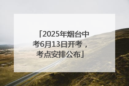 2025年烟台中考6月13日开考，考点安排公布