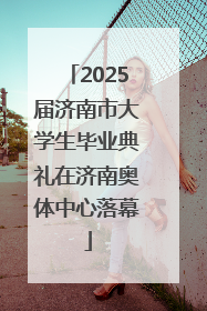 2025届济南市大学生毕业典礼在济南奥体中心落幕