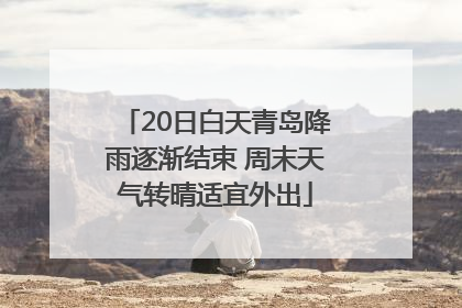 20日白天青岛降雨逐渐结束 周末天气转晴适宜外出