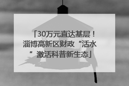 30万元直达基层！淄博高新区财政“活水”激活科普新生态