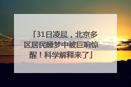 31日凌晨，北京多区居民睡梦中被巨响惊醒！科学解释来了