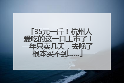 35元一斤！杭州人爱吃的这一口上市了！一年只卖几天，去晚了根本买不到……