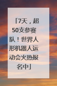7天，超50支参赛队！世界人形机器人运动会火热报名中