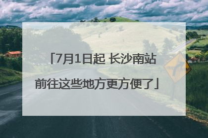7月1日起 长沙南站前往这些地方更方便了