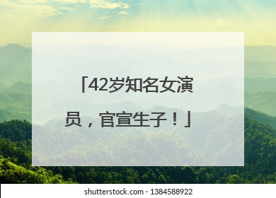 42岁知名女演员，官宣生子！