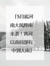 5月底河南大风降雨来袭！黄河以南局部有中到大雨