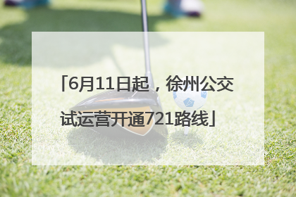 6月11日起，徐州公交试运营开通721路线