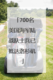 700名美国海军陆战队士兵已抵达洛杉矶