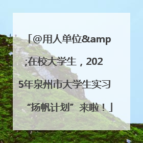 @用人单位&在校大学生，2025年泉州市大学生实习“扬帆计划”来啦！