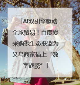 AI双引擎驱动全球贸易！百度爱采购携生态联盟为义乌商家插上“数字翅膀”