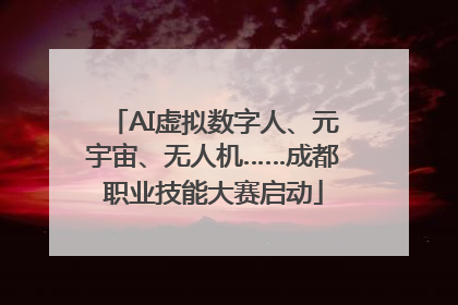 AI虚拟数字人、元宇宙、无人机……成都职业技能大赛启动