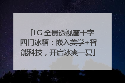 LG 全景透视窗十字四门冰箱：嵌入美学+智能科技，开启冰爽一夏